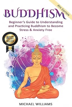 Buddhism: Beginner’s Guide to Understanding & Practicing Buddhism to Become Stress and Anxiety Free, Michael Williams
