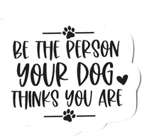 Be the Person your Dog Thinks you are Sticker