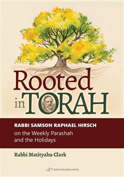 Rooted in Torah: Rabbi Samson Raphael Hirsch on the Weekly Parashah and the Holidays